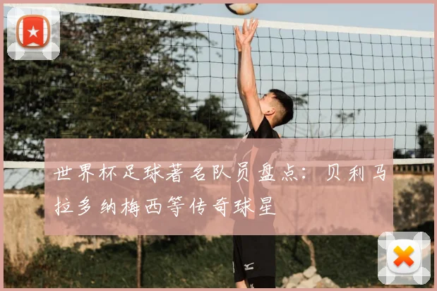 世界杯足球著名队员盘点：贝利马拉多纳梅西等传奇球星