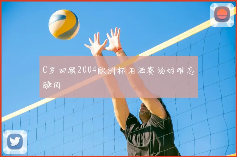 C罗回顾2004欧洲杯泪洒赛场的难忘瞬间