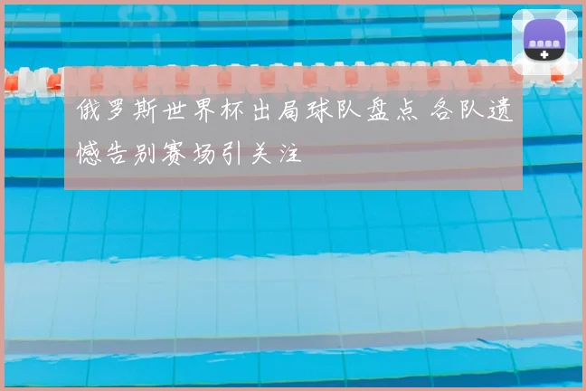 俄罗斯世界杯出局球队盘点 各队遗憾告别赛场引关注
