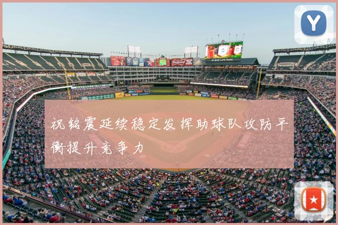 祝铭震延续稳定发挥助球队攻防平衡提升竞争力