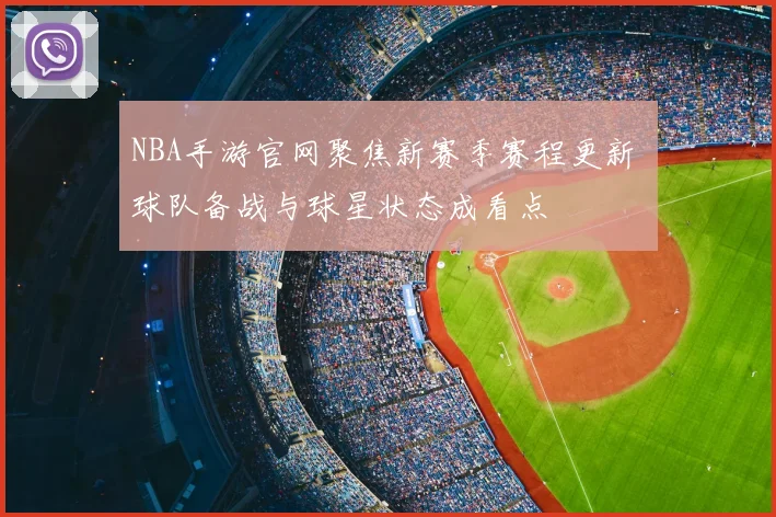 NBA手游官网聚焦新赛季赛程更新 球队备战与球星状态成看点