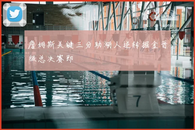 詹姆斯关键三分助湖人逆转掘金晋级总决赛即