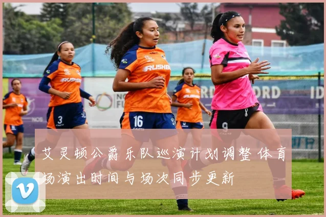 艾灵顿公爵乐队巡演计划调整 体育场演出时间与场次同步更新