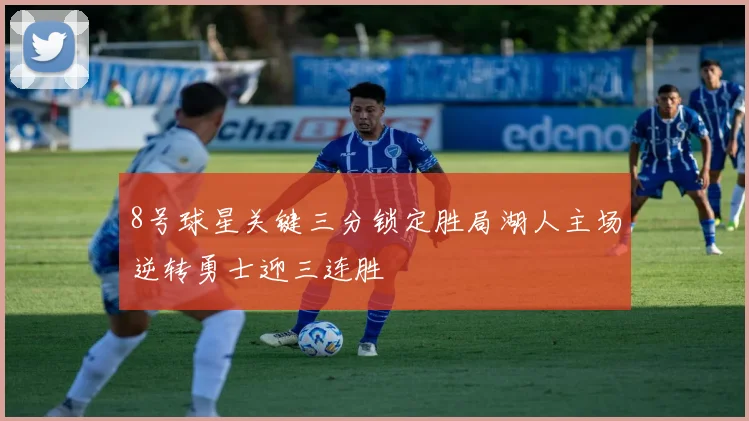 8号球星关键三分锁定胜局湖人主场逆转勇士迎三连胜