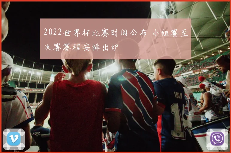 2022世界杯比赛时间公布 小组赛至决赛赛程安排出炉