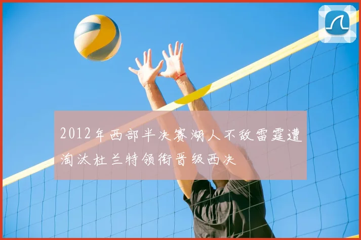 2012年西部半决赛湖人不敌雷霆遭淘汰杜兰特领衔晋级西决