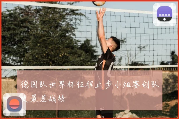 德国队世界杯征程止步小组赛创队史最差战绩