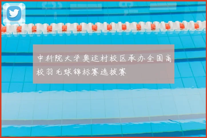 中科院大学奥运村校区承办全国高校羽毛球锦标赛选拔赛