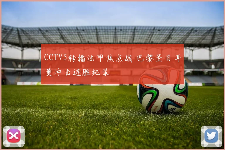 CCTV5转播法甲焦点战 巴黎圣日耳曼冲击连胜纪录