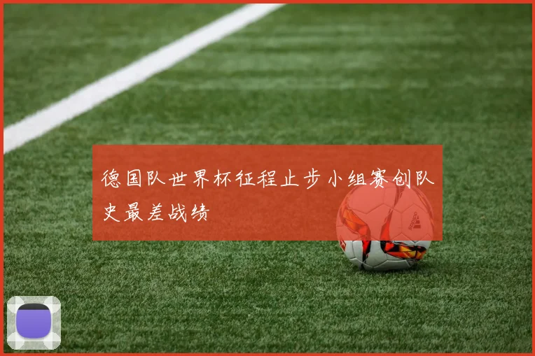 德国队世界杯征程止步小组赛创队史最差战绩