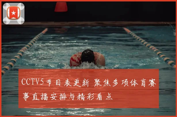 CCTV5节目表更新 聚焦多项体育赛事直播安排与精彩看点