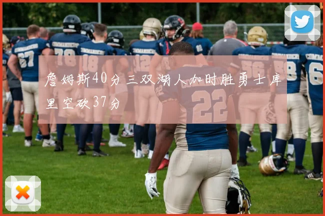 詹姆斯40分三双湖人加时胜勇士库里空砍37分