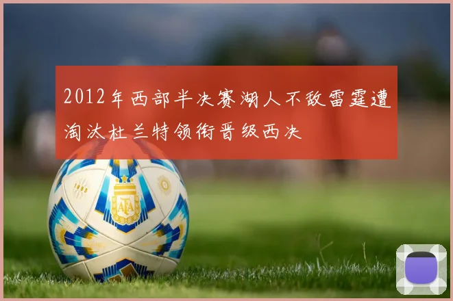 2012年西部半决赛湖人不敌雷霆遭淘汰杜兰特领衔晋级西决