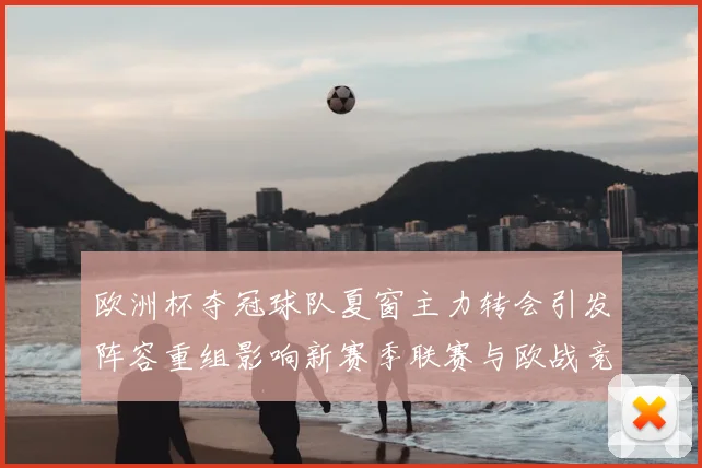 欧洲杯夺冠球队夏窗主力转会引发阵容重组影响新赛季联赛与欧战竞争