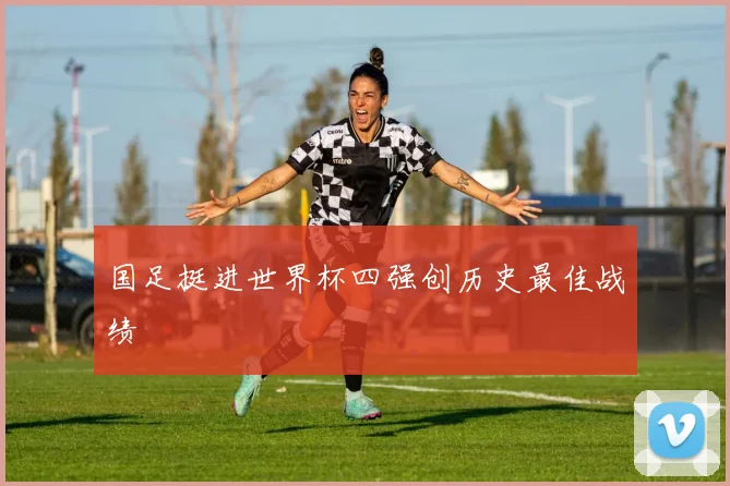 国足挺进世界杯四强创历史最佳战绩