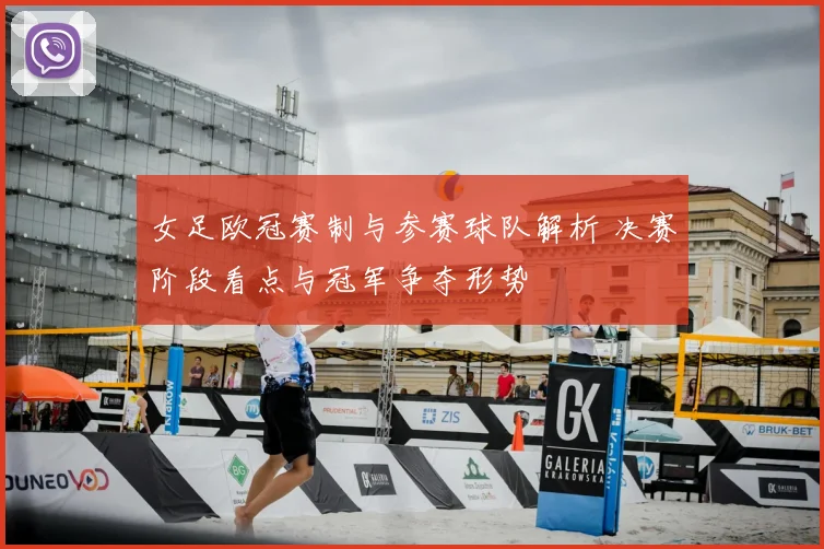 女足欧冠赛制与参赛球队解析 决赛阶段看点与冠军争夺形势
