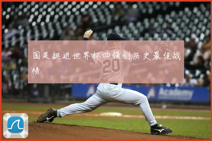 国足挺进世界杯四强创历史最佳战绩