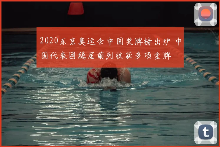 2020东京奥运会中国奖牌榜出炉 中国代表团稳居前列收获多项金牌