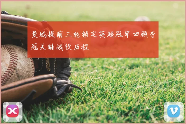 曼城提前三轮锁定英超冠军回顾夺冠关键战役历程