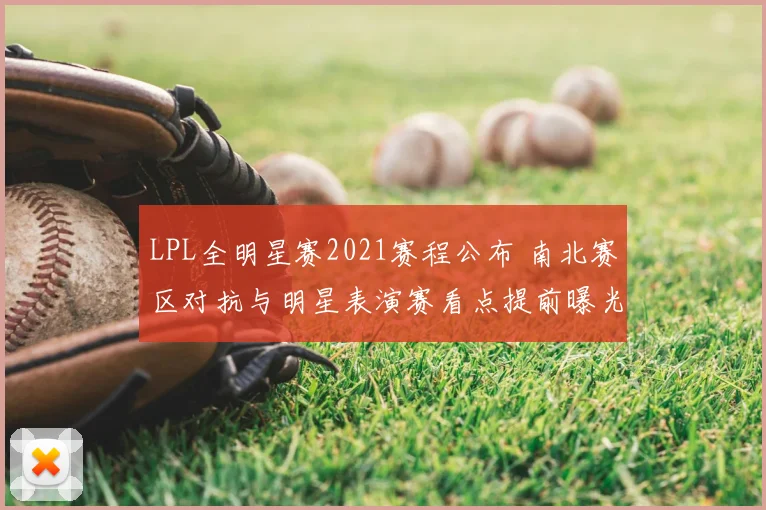 LPL全明星赛2021赛程公布 南北赛区对抗与明星表演赛看点提前曝光