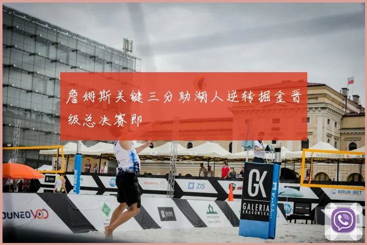 詹姆斯关键三分助湖人逆转掘金晋级总决赛即