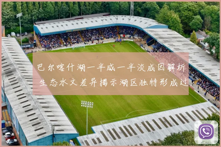 巴尔喀什湖一半咸一半淡成因解析 生态水文差异揭示湖区独特形成过程