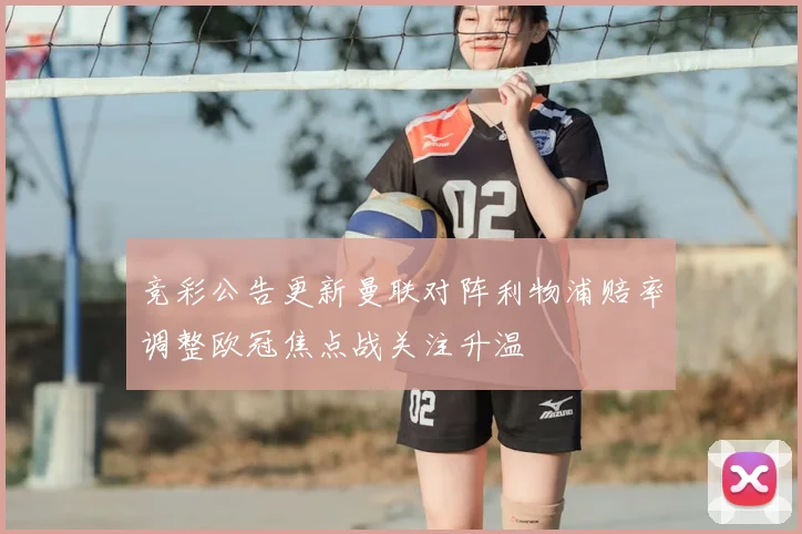 竞彩公告更新曼联对阵利物浦赔率调整欧冠焦点战关注升温