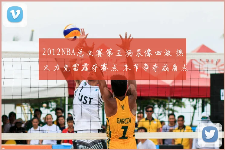 2012NBA总决赛第五场录像回放 热火力克雷霆夺赛点 末节争夺成看点
