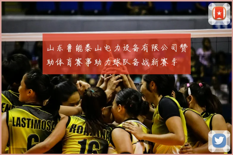山东鲁能泰山电力设备有限公司赞助体育赛事助力球队备战新赛季