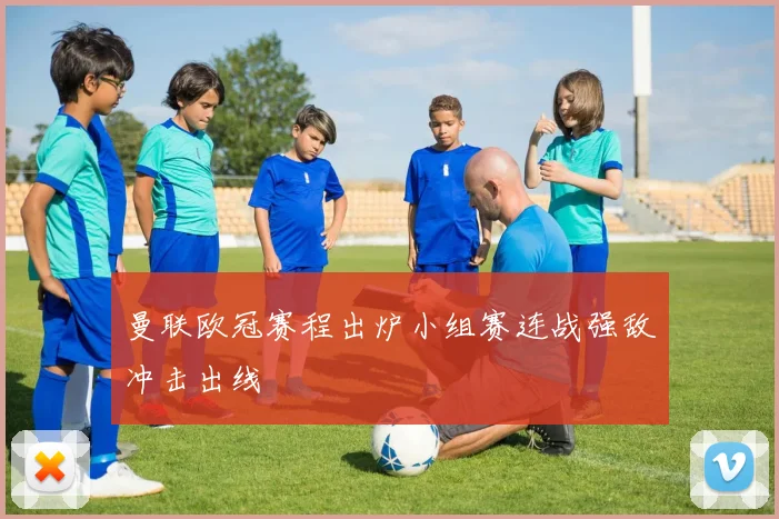 曼联欧冠赛程出炉小组赛连战强敌冲击出线