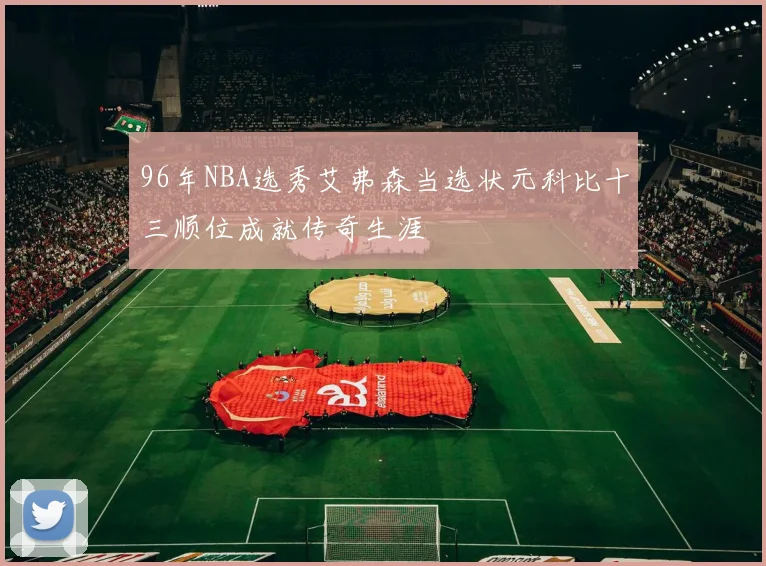 96年NBA选秀艾弗森当选状元科比十三顺位成就传奇生涯